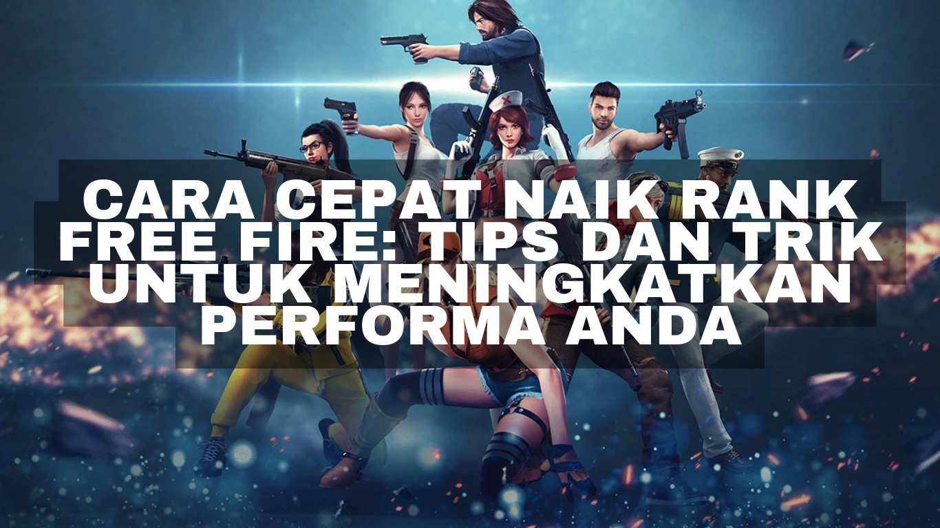 Cara Cepat Naik Rank Free Fire: Tips dan Trik untuk Meningkatkan Performa Anda