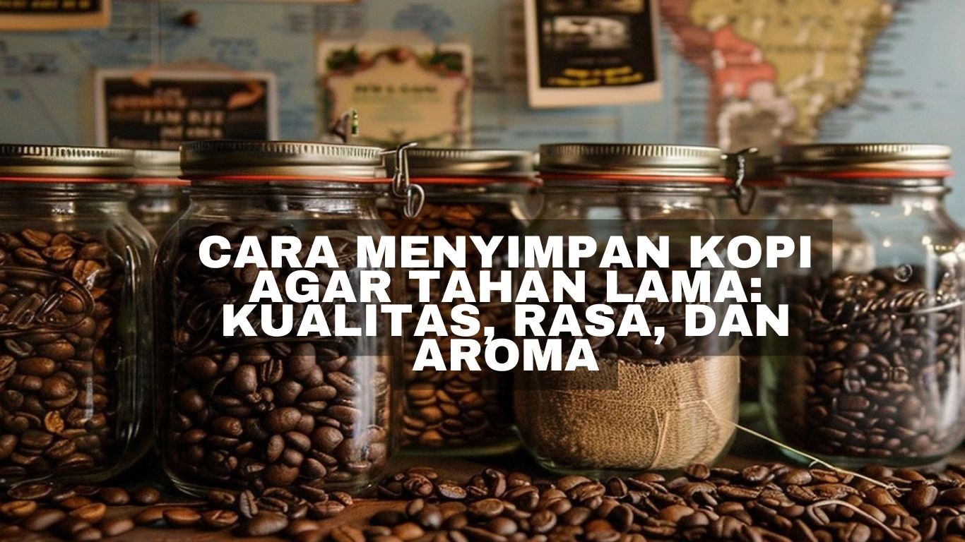 Cara Menyimpan Kopi Agar Tahan Lama: Kualitas, Rasa, dan Aroma