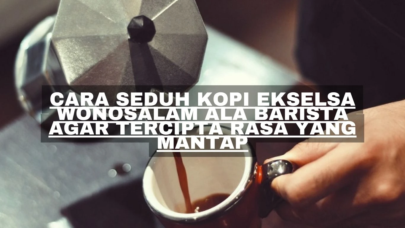 Cara seduh kopi Ekselsa wonosalam ala barista agar tercipta rasa yang mantap