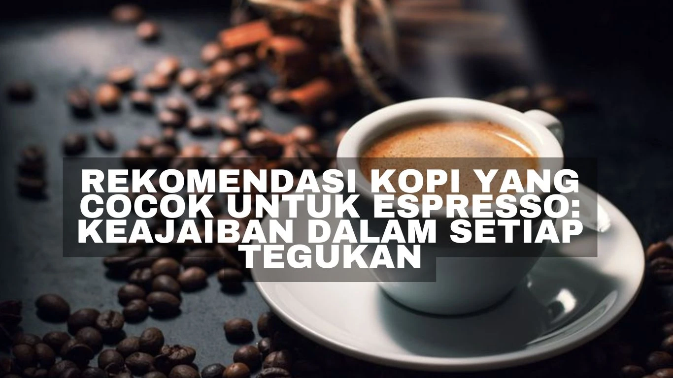 Rekomendasi Kopi yang Cocok untuk Espresso: Keajaiban dalam Setiap Tegukan