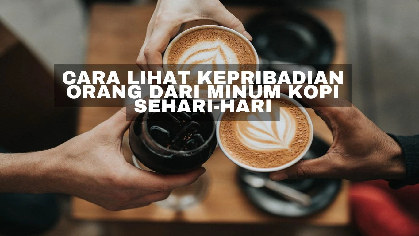 Cara Lihat Kepribadian Orang dari Minum Kopi Sehari-hari