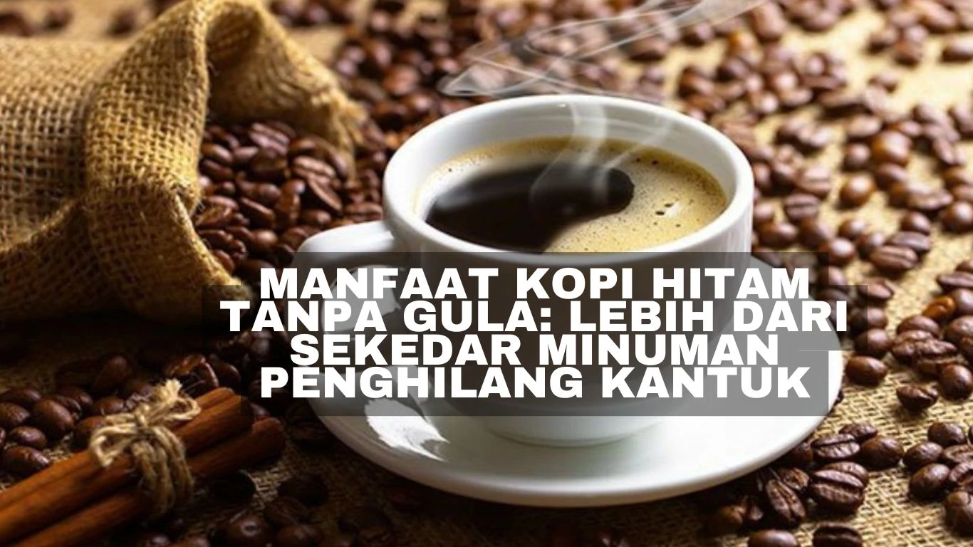 Manfaat Kopi Hitam Tanpa Gula: Lebih dari Sekedar Minuman Penghilang Kantuk