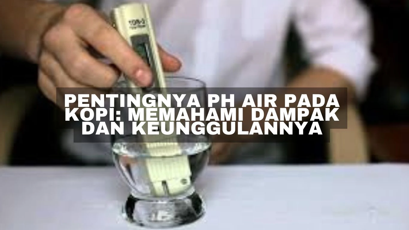 Pentingnya pH Air pada Kopi: Memahami Dampak dan Keunggulannya