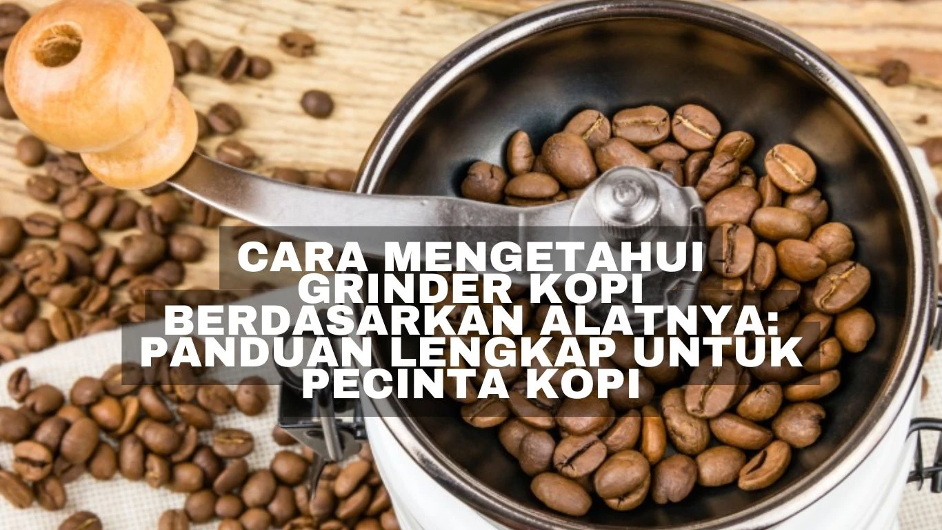 Cara Mengetahui Grinder Kopi Berdasarkan Alatnya: Panduan Lengkap untuk Pecinta Kopi