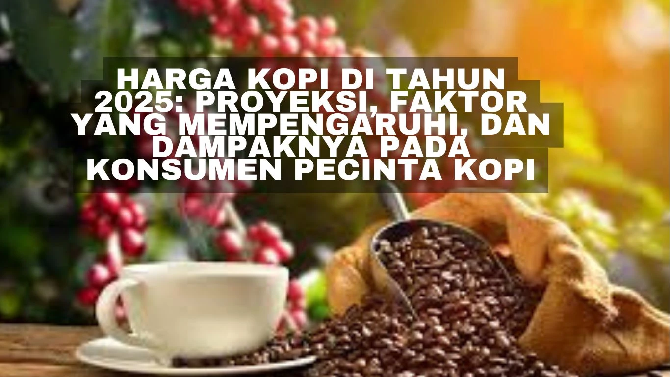 Harga Kopi di Tahun 2025: Proyeksi, Faktor yang Mempengaruhi, dan Dampaknya pada Konsumen Pecinta Kopi