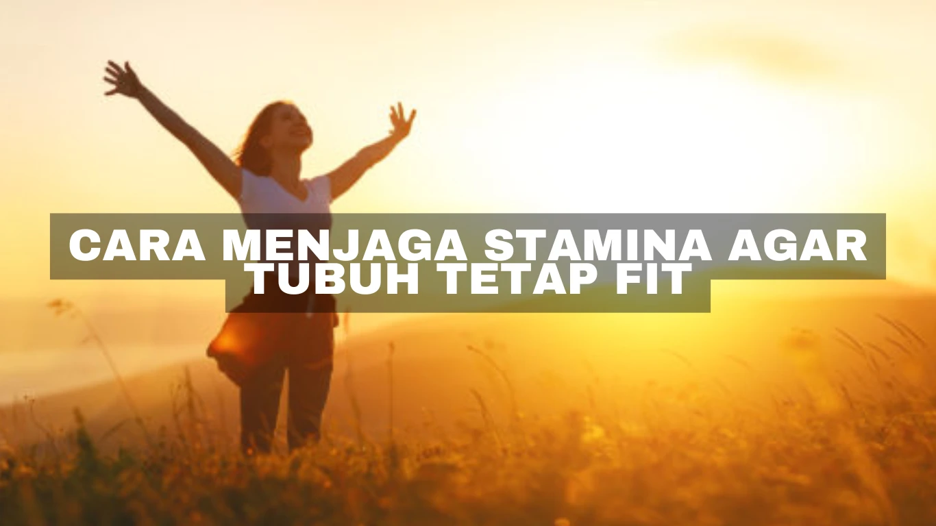 Cara menjaga Stamina agar tubuh tetap fit