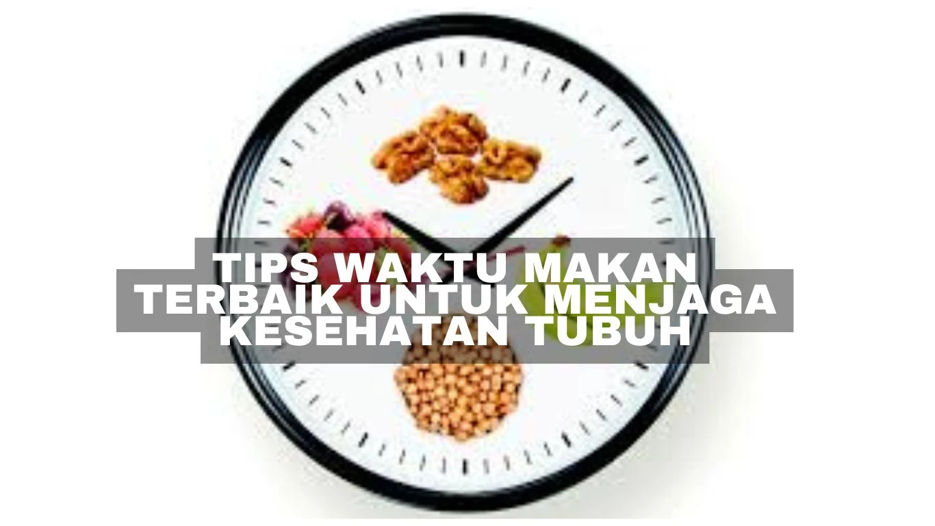 Tips Waktu Makan Terbaik untuk Menjaga Kesehatan Tubuh