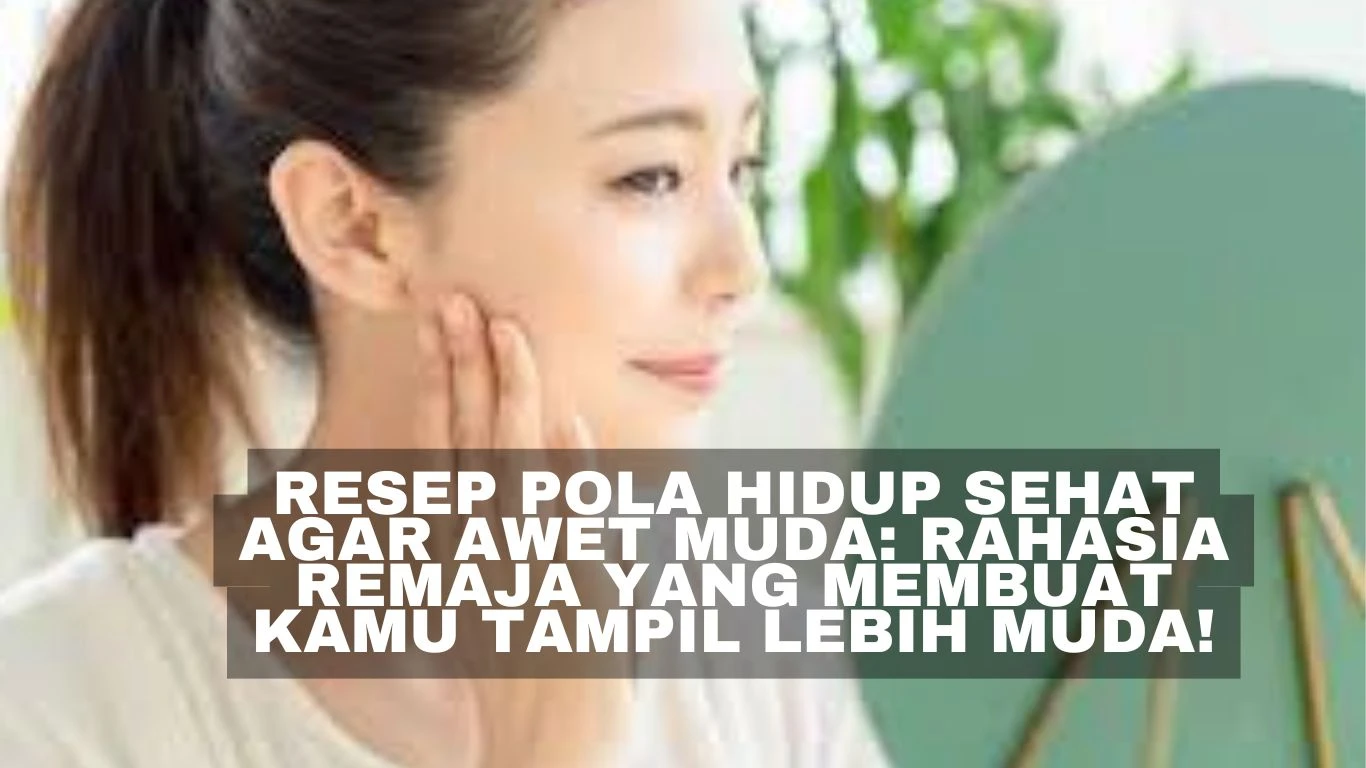 Resep Pola Hidup Sehat Agar Awet Muda: Rahasia Remaja yang Membuat Kamu Tampil Lebih Muda!