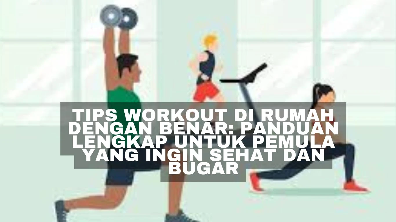 Tips Workout di Rumah dengan Benar: Panduan Lengkap Untuk Pemula yang Ingin Sehat dan Bugar