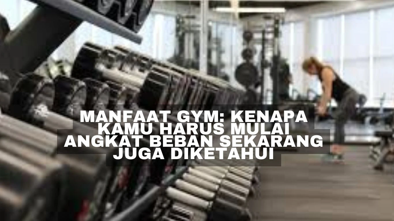 Manfaat Gym: Kenapa Kamu Harus Mulai Angkat Beban Sekarang Juga