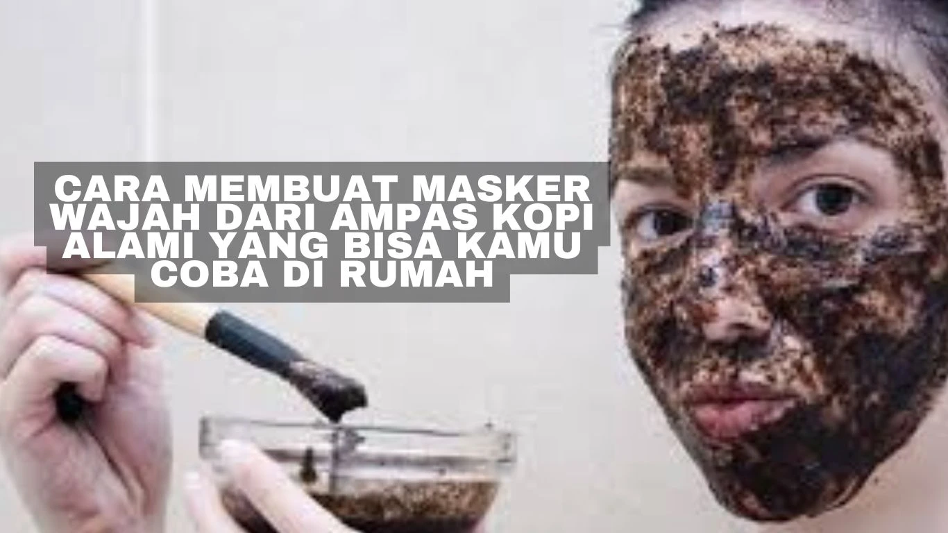 Cara Membuat Masker Wajah dari Ampas Kopi Alami yang Bisa Kamu Coba di Rumah