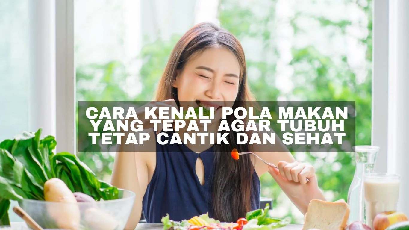 Cara Kenali Pola Makan yang Tepat Agar Tubuh Tetap Cantik dan Sehat