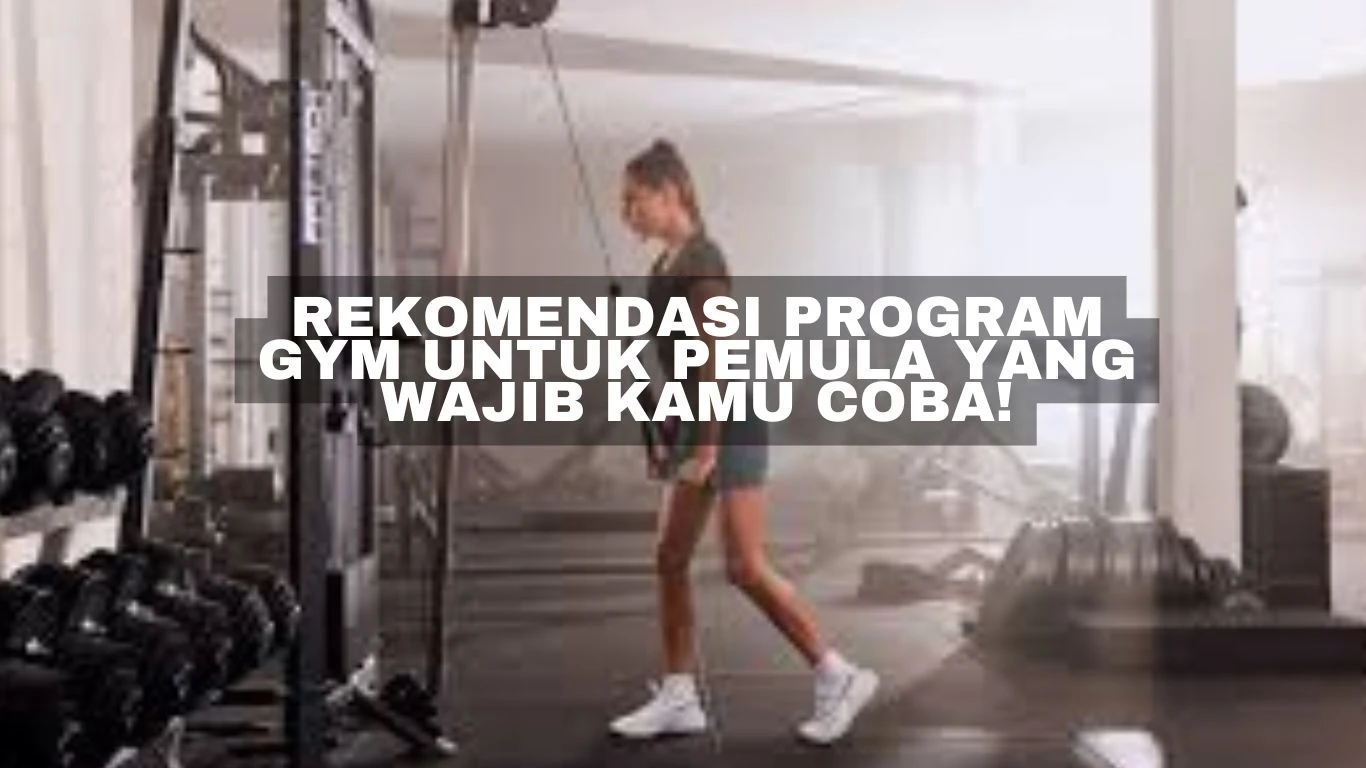 Rekomendasi Program Gym untuk Pemula yang Wajib Kamu Coba!