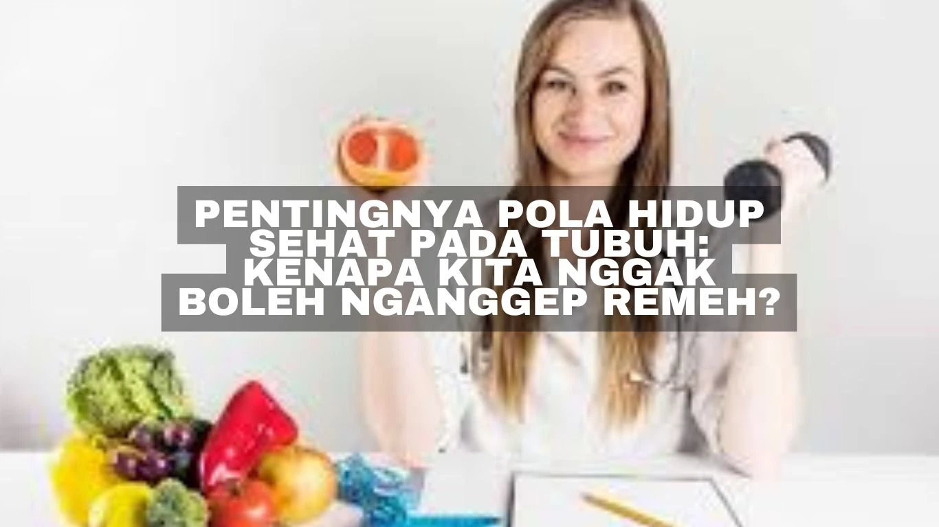 Pentingnya Pola Hidup Sehat Pada Tubuh: Kenapa Kita Nggak Boleh Nganggep Remeh?