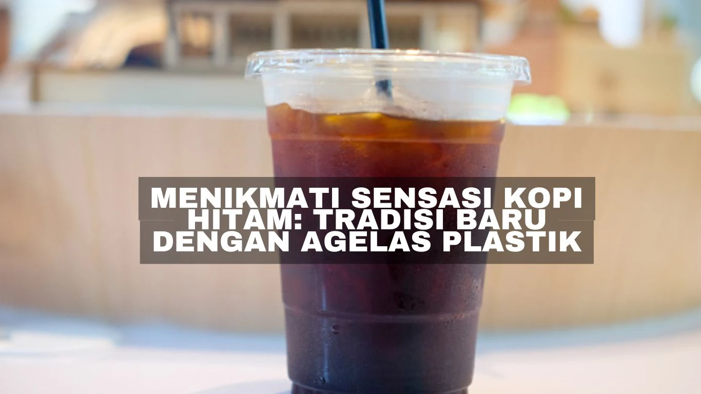 Menikmati Sensasi Kopi Hitam: Tradisi Baru dengan Agelas Plastik