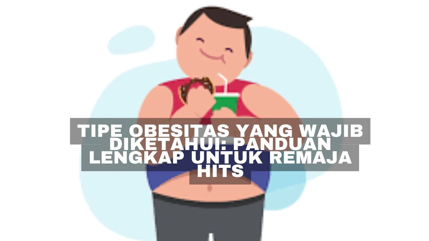 Tipe Obesitas yang Wajib Diketahui: Panduan Lengkap untuk Remaja Hits