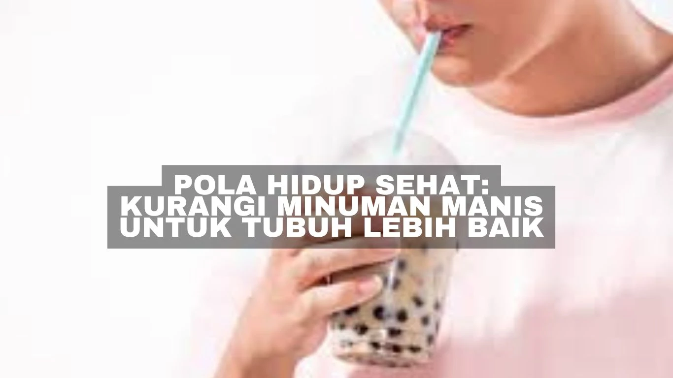 Pola Hidup Sehat: Kurangi Minuman Manis untuk Tubuh Lebih Baik