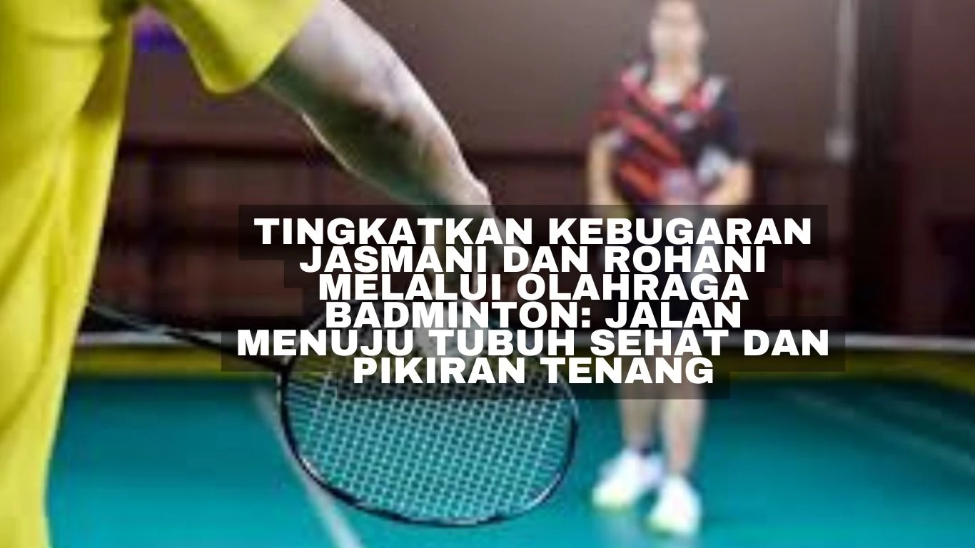 Tingkatkan Kebugaran Jasmani dan Rohani Melalui Olahraga Badminton: Jalan Menuju Tubuh Sehat dan Pikiran Tenang