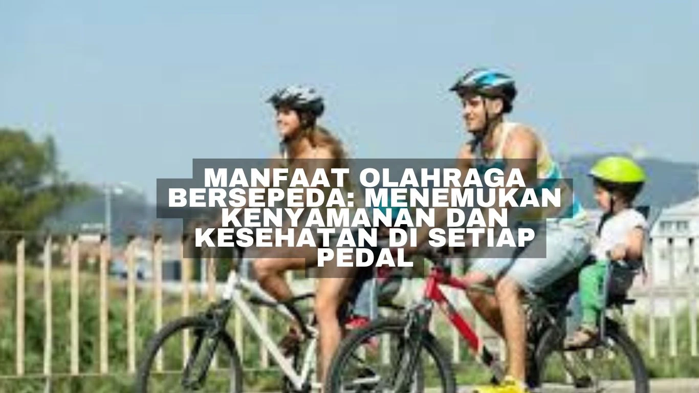 Manfaat Olahraga Bersepeda: Menemukan Kenyamanan dan Kesehatan di Setiap Pedal