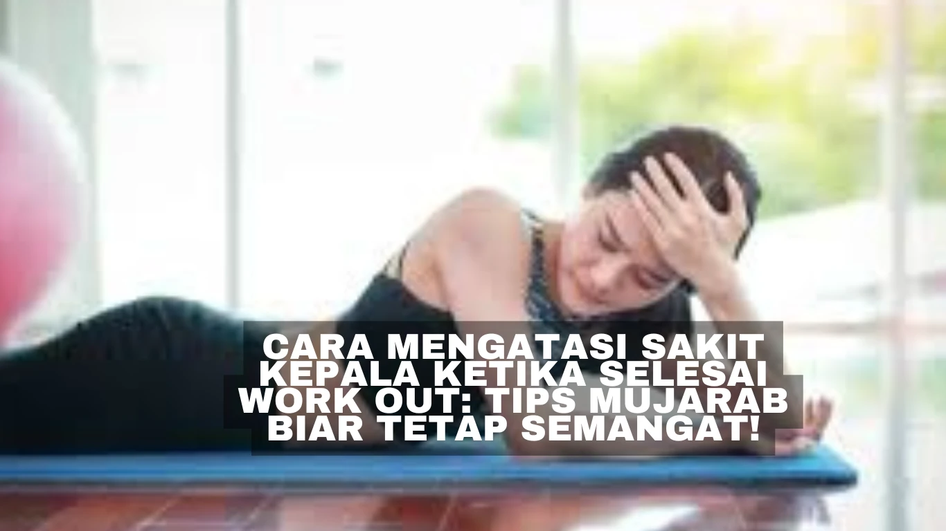 Cara Mengatasi Sakit Kepala Ketika Selesai Work Out: Tips Biar Tetap Semangat!