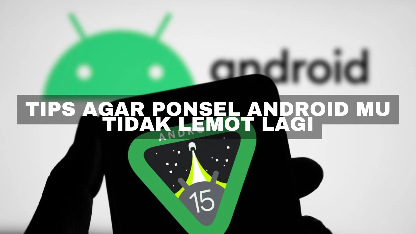 Tips agar Ponsel Android mu tidak Lemot lagi